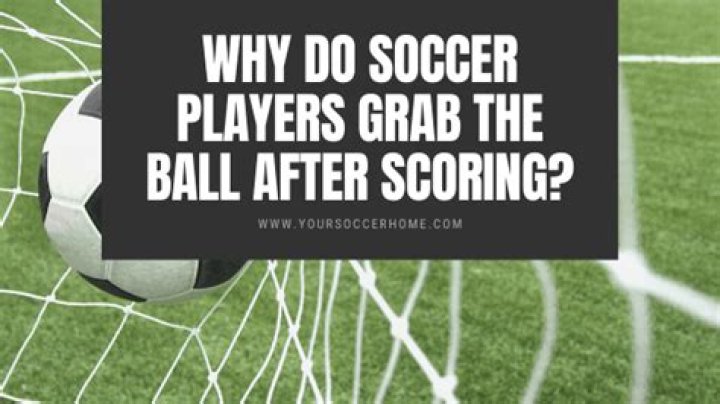 Why do players grab the ball after a goal?