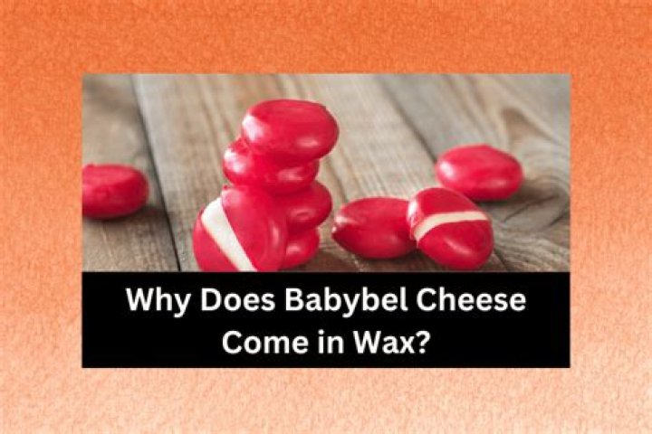 Why do they put wax on Babybel cheese?